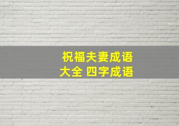 祝福夫妻成语大全 四字成语